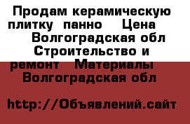 Продам керамическую плитку,(панно) › Цена ­ 300 - Волгоградская обл. Строительство и ремонт » Материалы   . Волгоградская обл.
